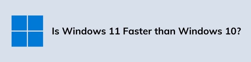 Is Windows 11 Faster than Windows 10