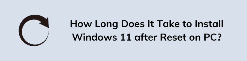 How Long Does It Take to Install Windows 11 after Reset on PC