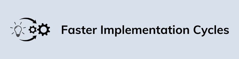 Faster Implementation Cycles